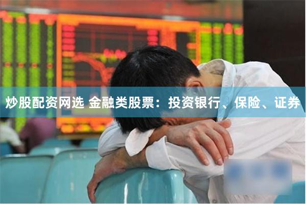 炒股配资网选 金融类股票：投资银行、保险、证券