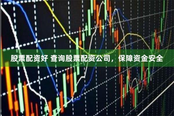 股票配资好 查询股票配资公司，保障资金安全