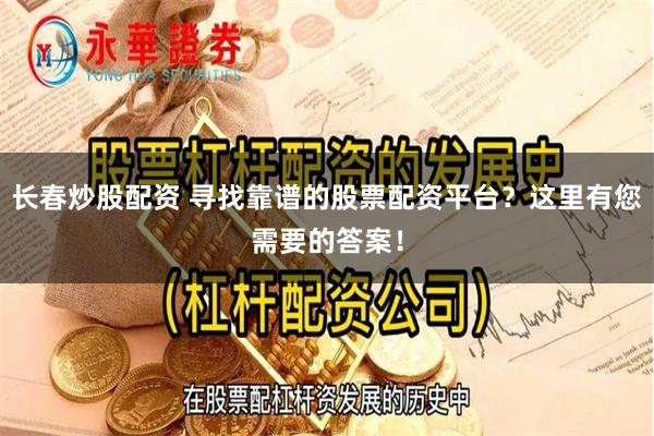 长春炒股配资 寻找靠谱的股票配资平台？这里有您需要的答案！