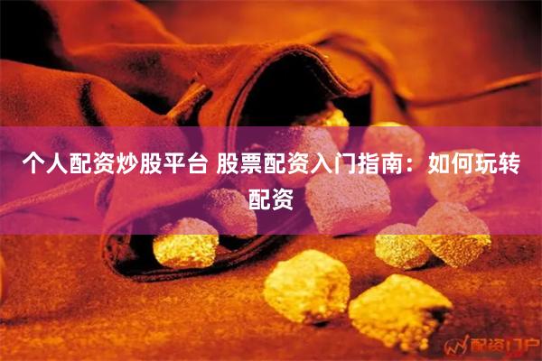 个人配资炒股平台 股票配资入门指南：如何玩转配资