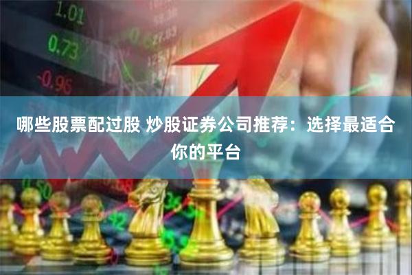 哪些股票配过股 炒股证券公司推荐：选择最适合你的平台