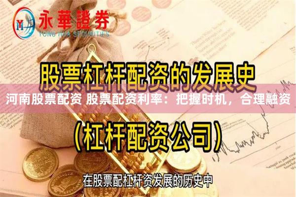 河南股票配资 股票配资利率：把握时机，合理融资