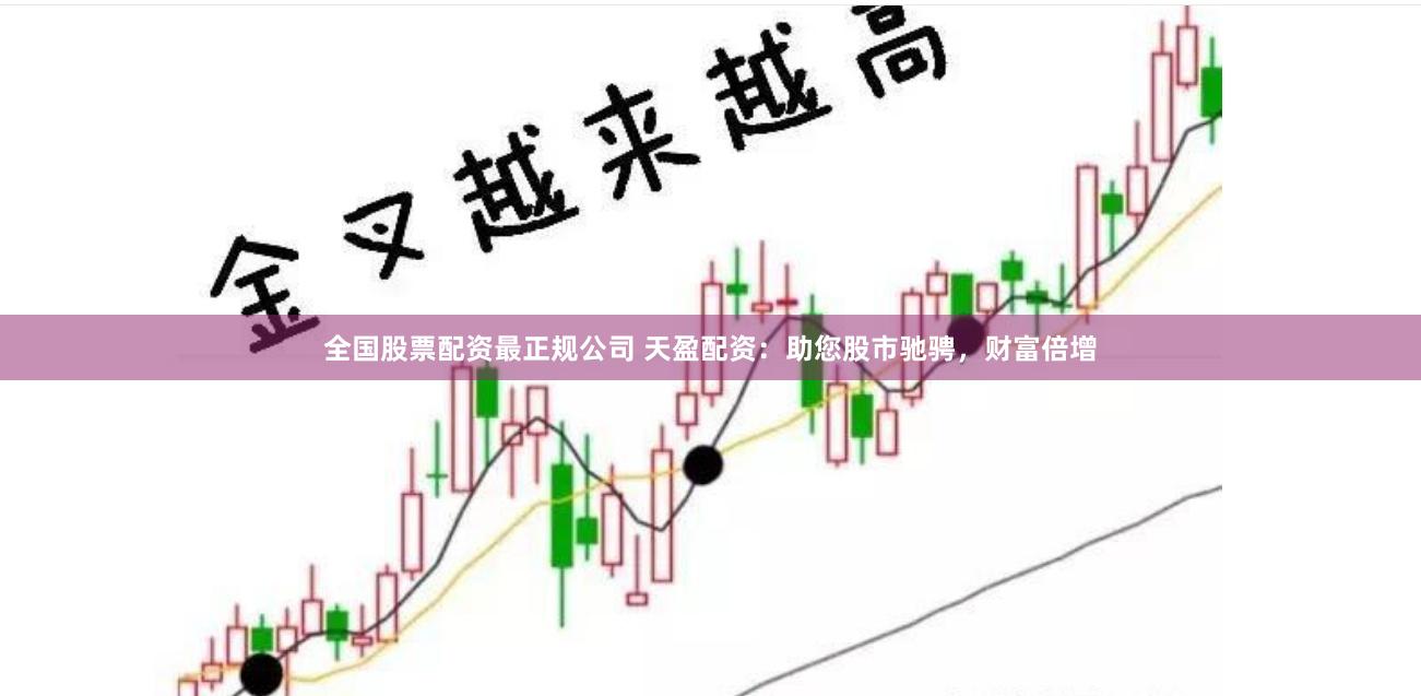 全国股票配资最正规公司 天盈配资：助您股市驰骋，财富倍增