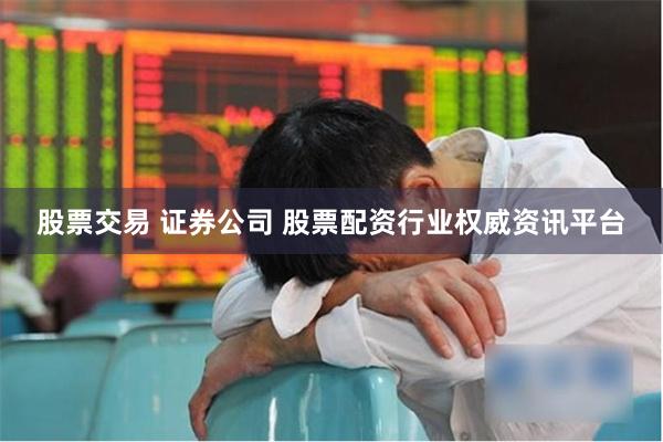股票交易 证券公司 股票配资行业权威资讯平台