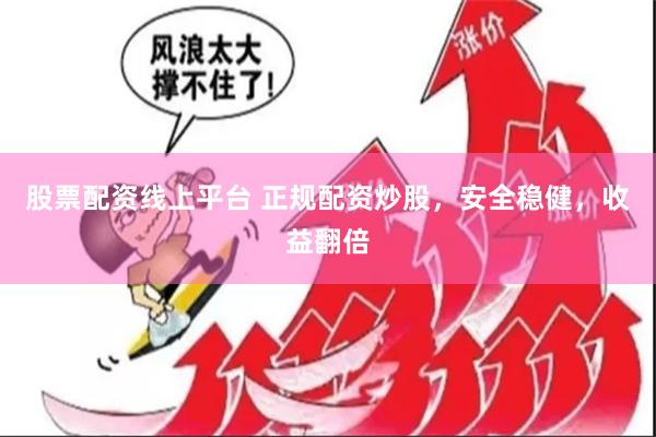股票配资线上平台 正规配资炒股，安全稳健，收益翻倍