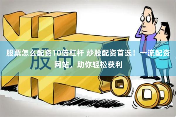股票怎么配资10倍杠杆 炒股配资首选！一流配资网站，助你轻松获利