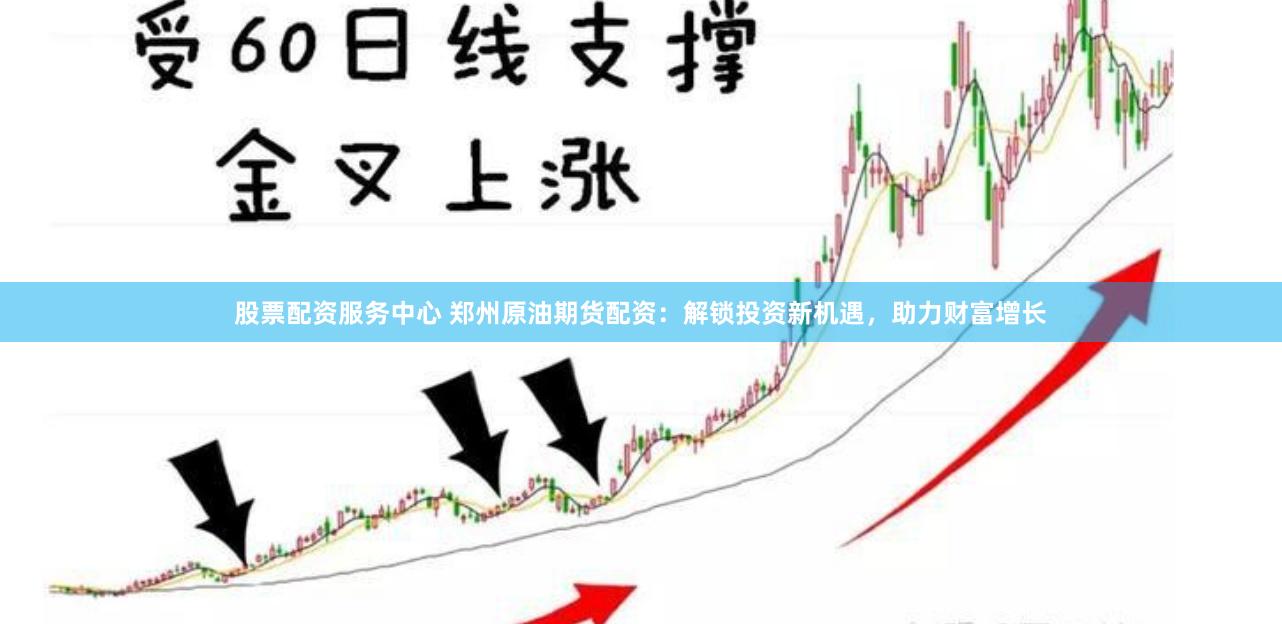 股票配资服务中心 郑州原油期货配资：解锁投资新机遇，助力财富增长