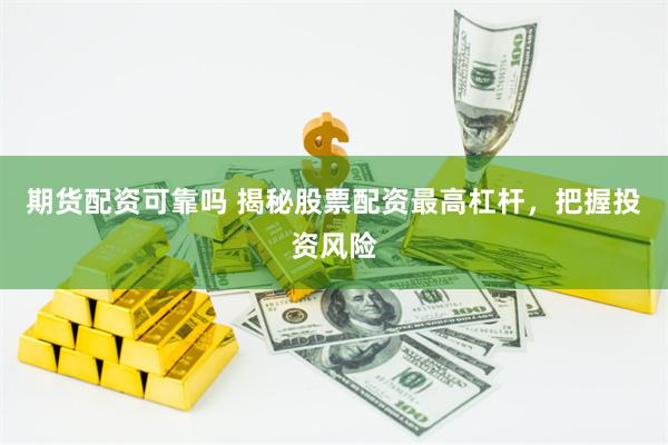 期货配资可靠吗 揭秘股票配资最高杠杆，把握投资风险
