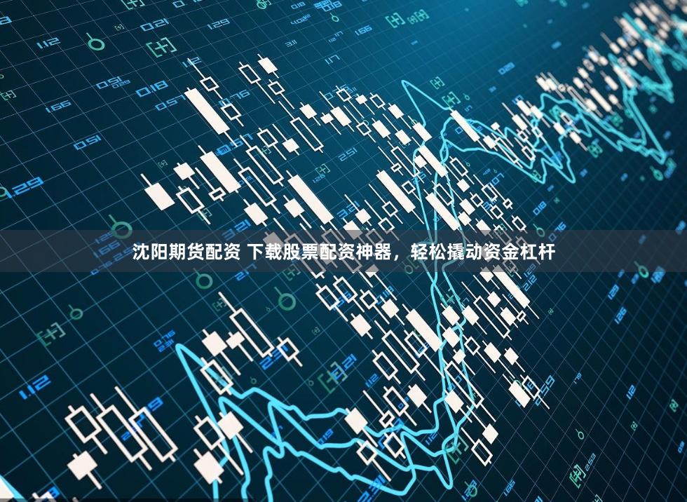 沈阳期货配资 下载股票配资神器，轻松撬动资金杠杆