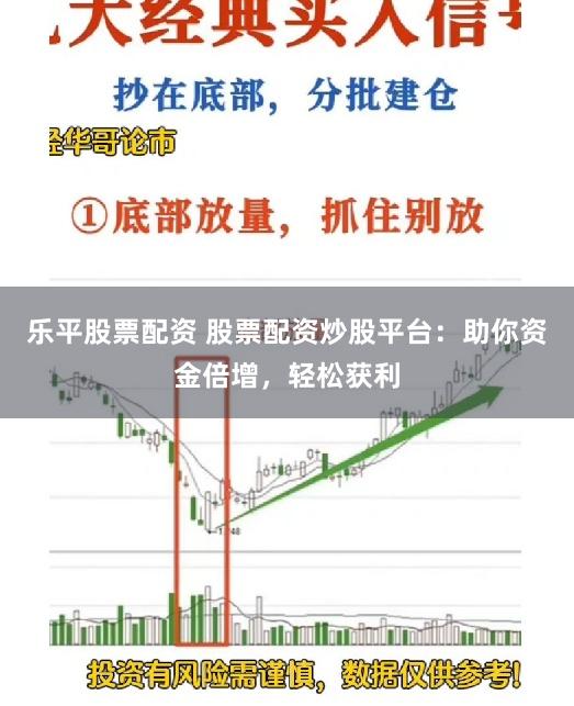 乐平股票配资 股票配资炒股平台：助你资金倍增，轻松获利
