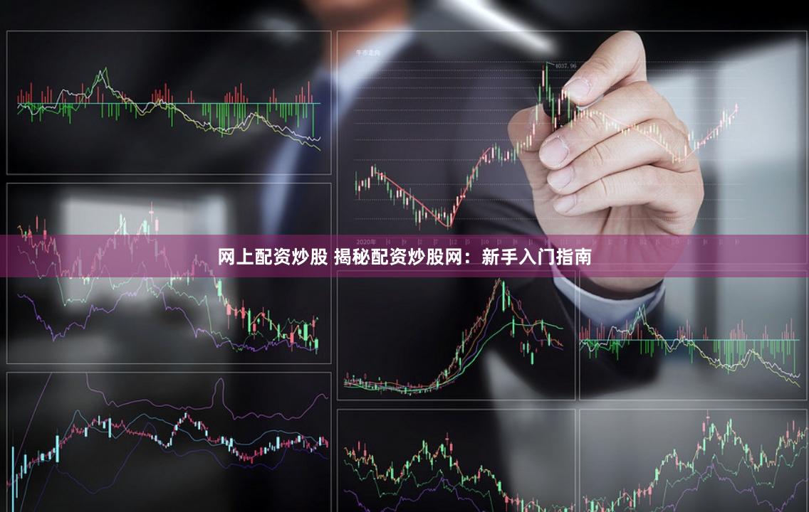 网上配资炒股 揭秘配资炒股网：新手入门指南