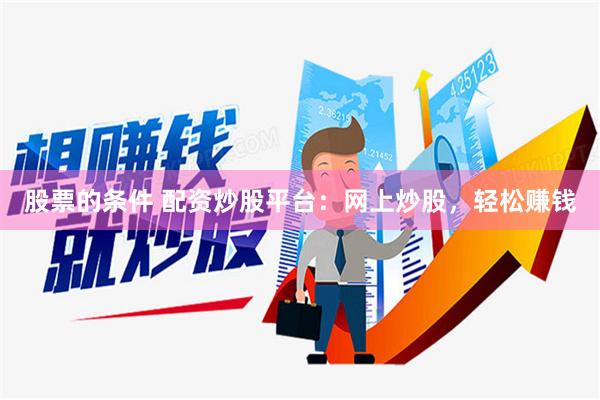 股票的条件 配资炒股平台：网上炒股，轻松赚钱