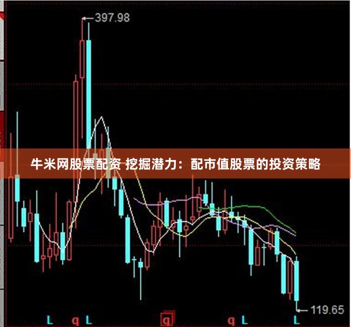 牛米网股票配资 挖掘潜力：配市值股票的投资策略