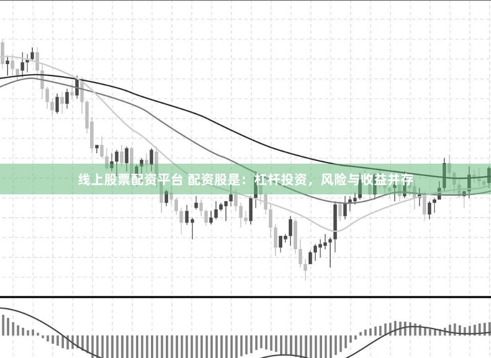 线上股票配资平台 配资股是：杠杆投资，风险与收益并存