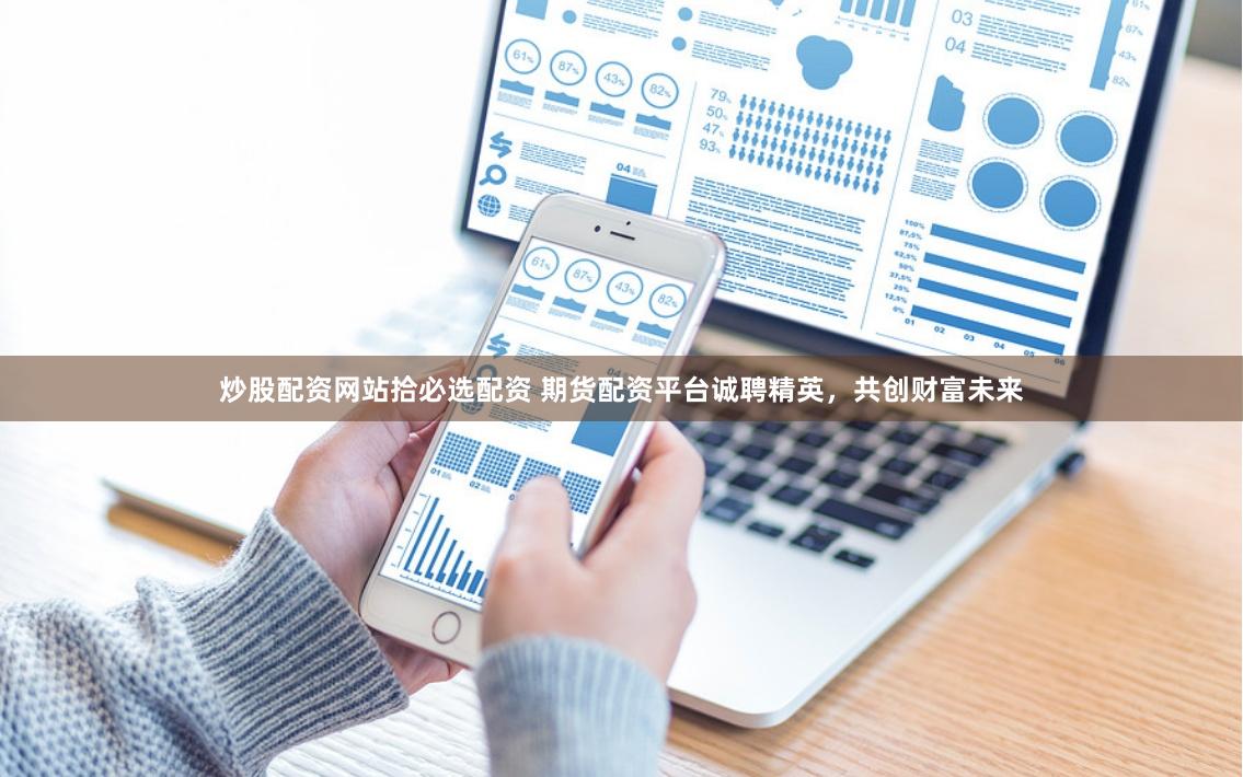 炒股配资网站拾必选配资 期货配资平台诚聘精英，共创财富未来